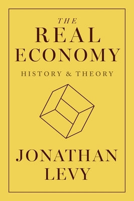 The Real Economy: History and Theory by Levy, Jonathan