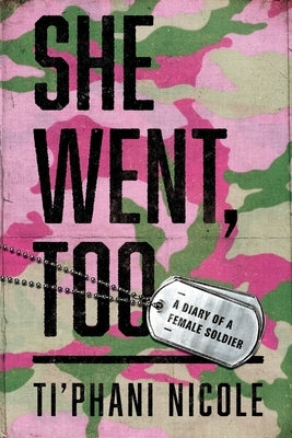 She Went, Too: A Diary of a Female Soldier by Nicole, Ti'phani