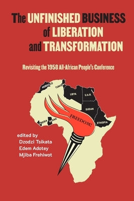 Unfinished Business of Liberation and Transformation: Revisiting the 1958 All-African People's Conference by Tsikata, Dzodzi