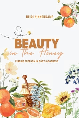 Beauty in the Honey: Finding Freedom in God's Goodness by Hinnenkamp, Heidi