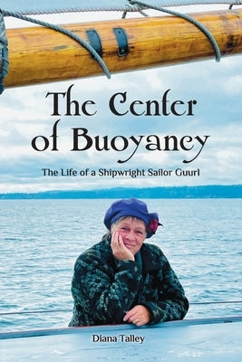 The Center of Buoyancy: The Life of a Shipwright Sailor Guurl by Talley, Diana W.