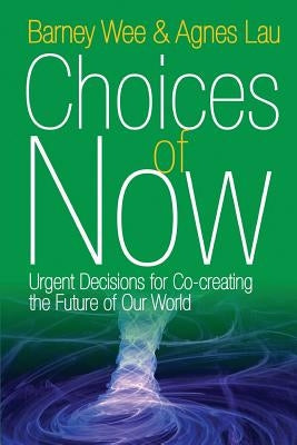 Choices of Now: Urgent Decisions for Co-Creating the Future of Our World by Wee, Barney