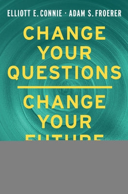Change Your Questions, Change Your Future: Overcome Challenges and Create a New Vision for Your Life Using the Principles of Solution Focused Brief Th by Connie, Elliott E.