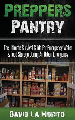 Preppers Pantry: The Ultimate Survival Guide For Emergency Water & Food Storage During An Urban Emergency by La Morito, David