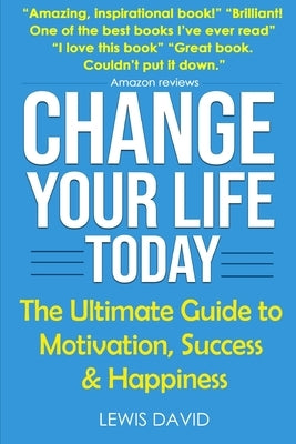 Change Your Life Today: The Ultimate Guide to Motivation, Success and Happiness by David, Lewis