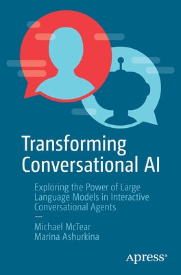 Transforming Conversational AI: Exploring the Power of Large Language Models in Interactive Conversational Agents by McTear, Michael Frederick