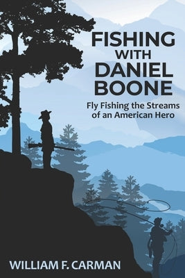 Fishing with Daniel Boone: Fly Fishing the Streams of an American Hero by Carman, William F.