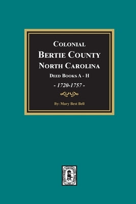 Colonial Bertie County, North Carolina, Deed Books A-H, 1720-1757. by Bell, Mary Best