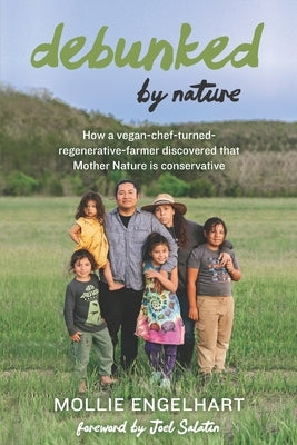 Debunked by Nature: How a Vegan-Chef-Turned-Regenerative-Farmer Discovered that Mother Nature Is a Conservative by Engelhart, Mollie