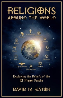 Religions Around the World: Exploring the Beliefs of the 12 Major Faiths by Eaton, David M.