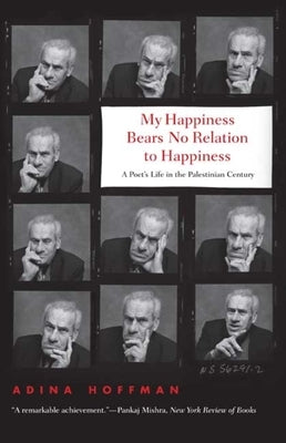 My Happiness Bears No Relation to Happiness: A Poet's Life in the Palestinian Century by Hoffman, Adina