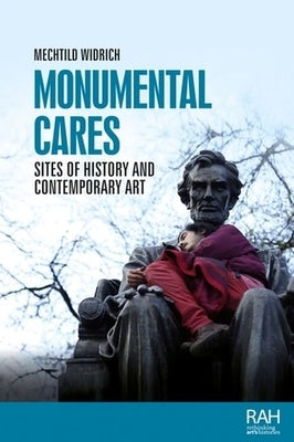 Monumental Cares: Sites of History and Contemporary Art by Widrich, Mechtild