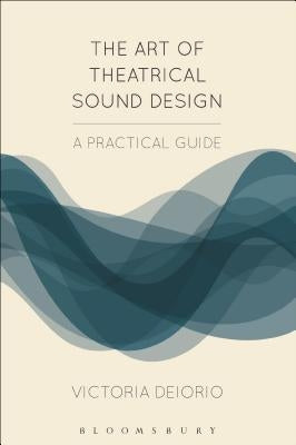 The Art of Theatrical Sound Design: A Practical Guide by Deiorio, Victoria