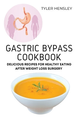 Gastric Bypass Cookbook: Delicious Recipes for Healthy Eating After Weight Loss Surgery by Tyler Hensley