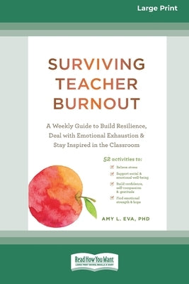 Surviving Teacher Burnout: A Weekly Guide to Build Resilience, Deal with Emotional Exhaustion, and Stay Inspired in the Classroom (16pt Large Print Ed by Amy, Eva