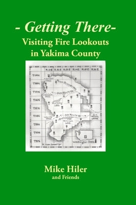 Getting There- Visiting Fire Lookouts in Yakima County by Hiler, Mike