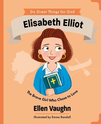 Elisabeth Elliot: The Brave Girl Who Chose to Love by Vaughn, Ellen