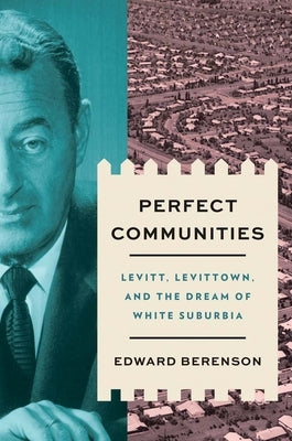 Perfect Communities: Levitt, Levittown, and the Dream of White Suburbia by Berenson, Edward