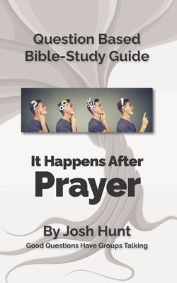 Question-based Bible Study Guide -- It Happens After Prayer: Good Questions Have Groups Taking by Hunt, Josh