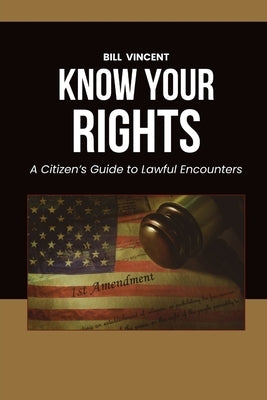 Know Your Rights: A Citizen's Guide to Lawful Encounters by Vincent, Bill