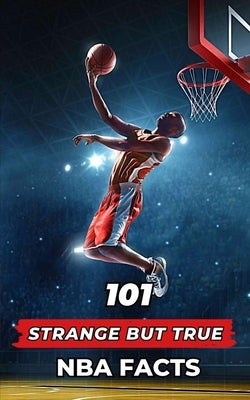 101 Strange But True NBA Facts: Incredible and Surprising Events by Brothers, VC