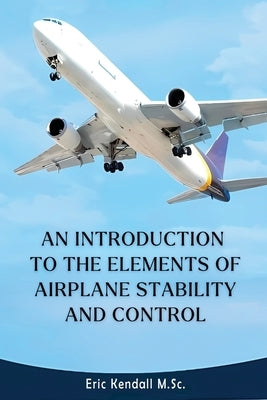 An Introduction to the Elements of Airplane Stability and Control by Kendall M. Sc, Eric