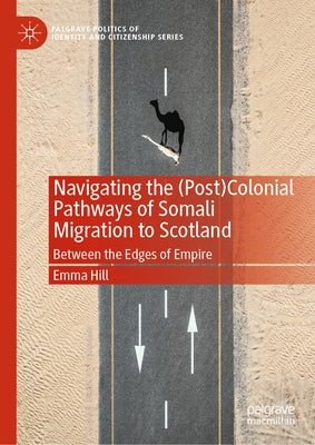 Navigating the (Post)Colonial Pathways of Somali Migration to Scotland: Between the Edges of Empire by Hill, Emma