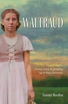 Waltraud: A True Story of Growing Up in Nazi Germany by Borden, Tammy a.