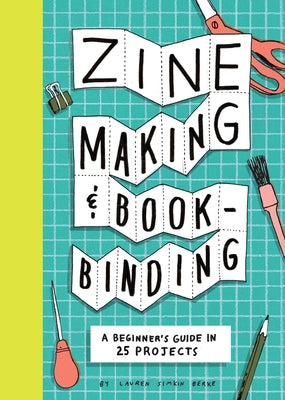 Zine Making and Bookbinding: A Beginner's Guide in 25 Projects by Berke, Lauren Simkin