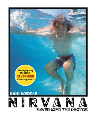Nirvana: Never Mind the Photos by Weddle, Kirk
