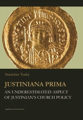 Justiniana Prima: An Underestimated Aspect of Justinian's Church Policy by Turlej, Stanislaw