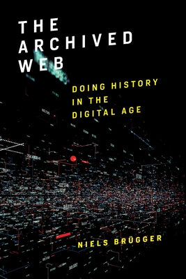 The Archived Web: Doing History in the Digital Age by Br&#252;gger, Niels