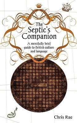 The Septic's Companion: A mercifully brief guide to British culture and slang by Rae, Chris