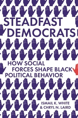 Steadfast Democrats: How Social Forces Shape Black Political Behavior by White, Ismail K.