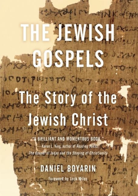 The Jewish Gospels: The Story of the Jewish Christ by Boyarin, Daniel