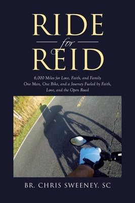 Ride for Reid: 6,000 Miles for Love, Faith, and Family One Man, One Bike, and a Journey Fueled by Faith, Love, and the Open Road by Sweeney Sc, Br Chris