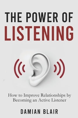 The Power of Listening: How to Improve Relationships by Becoming an Active Listener by Blair, Damian