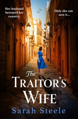 The Traitor's Wife: Gripping Ww2 Historical Fiction with an Incredible Story Inspired by True Events by Steele, Sarah