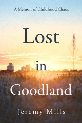 Lost in Goodland: A Memoir of Childhood Chaos by Mills, Jeremy