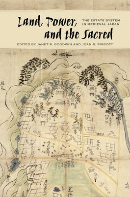 Land, Power, and the Sacred: The Estate System in Medieval Japan by Goodwin, Janet R.
