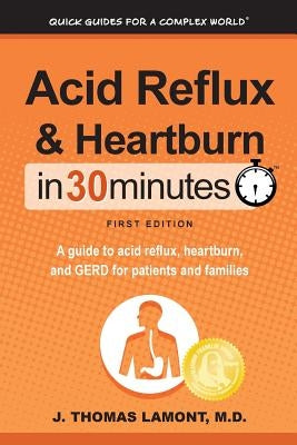 Acid Reflux & Heartburn In 30 Minutes: A guide to acid reflux, heartburn, and GERD for patients and families by Lamont, J. Thomas