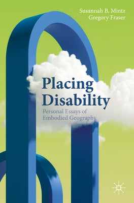 Placing Disability: Personal Essays of Embodied Geography by Mintz, Susannah B.