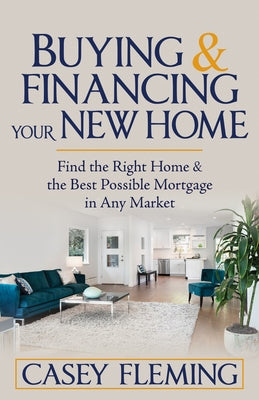 Buying and Financing Your New Home: Find the Right Home and the Best Possible Mortgage in Any Market by Fleming, Casey