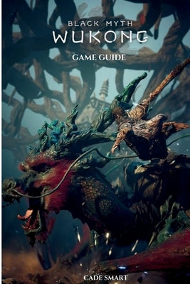 Black Myth: Wukong Game Guide: Secrets, Skills and Strategies to Survive by Smart, Cade