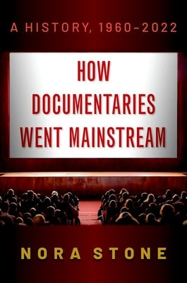 How Documentaries Went Mainstream: A History, 1960-2022 by Stone, Nora