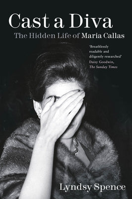 Cast a Diva: The Hidden Life of Maria Callas by Spence, Lyndsy