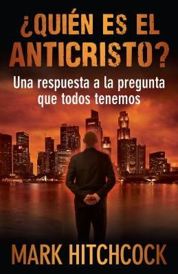 ¿Quién Es El Anticristo?: Una Respuesta a la Pregunta Que Todos Tenemos by Hitchcock, Mark