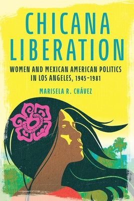Chicana Liberation: Women and Mexican American Politics in Los Angeles, 1945-1981 by Ch&#195;&#161;vez, Marisela R.