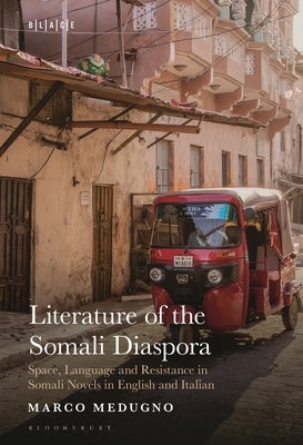 Literature of the Somali Diaspora: Space, Language and Resistance in Somali Novels in English and Italian by Medugno, Marco