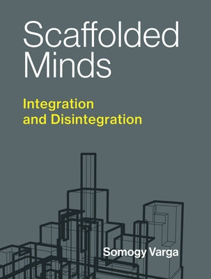 Scaffolded Minds: Integration and Disintegration by Varga, Somogy